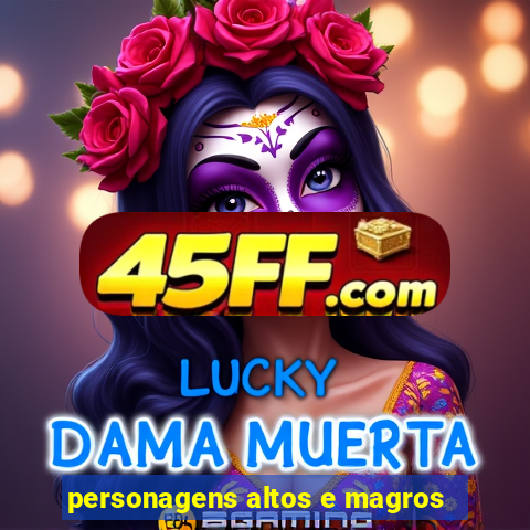 personagens altos e magros